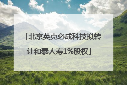 北京英克必成科技拟转让和泰人寿1%股权