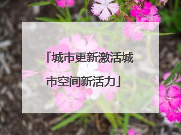 城市更新激活城市空间新活力