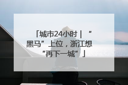 城市24小时｜“黑马”上位，浙江想“再下一城”