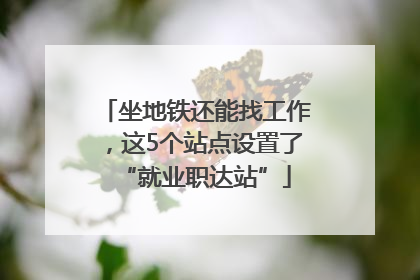 坐地铁还能找工作，这5个站点设置了“就业职达站”