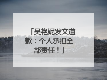 吴艳妮发文道歉：个人承担全部责任！