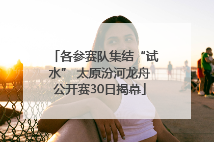 各参赛队集结“试水” 太原汾河龙舟公开赛30日揭幕