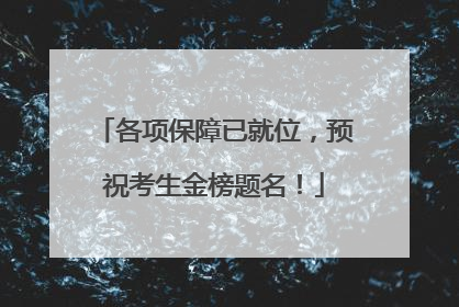 各项保障已就位，预祝考生金榜题名！