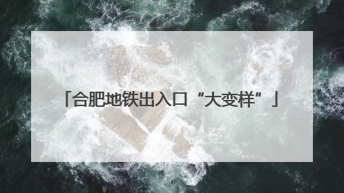 合肥地铁出入口“大变样”