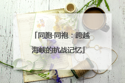 同胞·同袍：跨越海峡的抗战记忆
