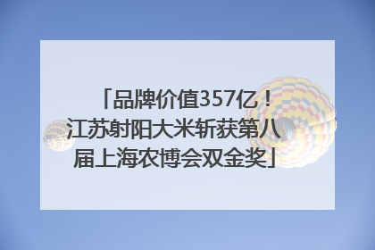 品牌价值357亿！江苏射阳大米斩获第八届上海农博会双金奖