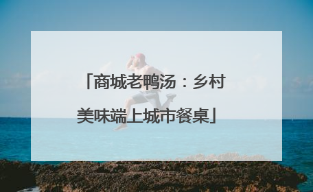 商城老鸭汤：乡村美味端上城市餐桌