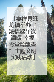 嘉祥县纸坊镇举办“浓情端午送温暖 幸福食堂粽飘香”主题文明实践活动