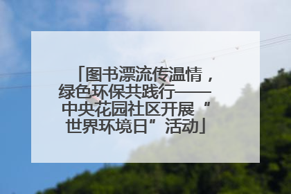 图书漂流传温情，绿色环保共践行——中央花园社区开展“世界环境日”活动