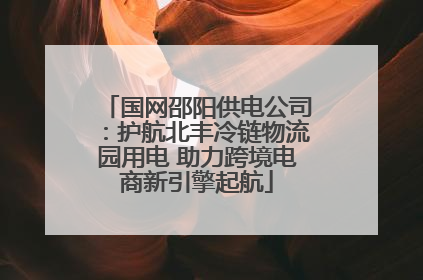 国网邵阳供电公司：护航北丰冷链物流园用电 助力跨境电商新引擎起航
