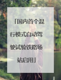 国内首个混行模式自动驾驶试验铁路场站启用
