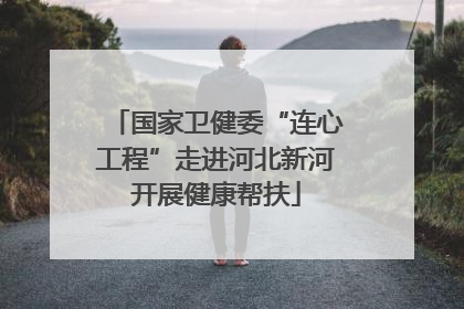 国家卫健委“连心工程”走进河北新河开展健康帮扶