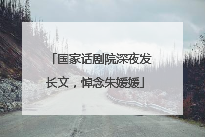 国家话剧院深夜发长文，悼念朱媛媛
