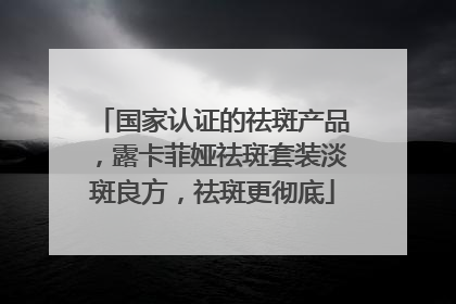 国家认证的祛斑产品，露卡菲娅祛斑套装淡斑良方，祛斑更彻底