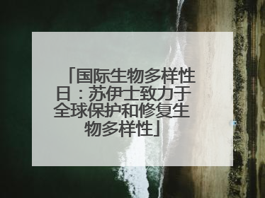 国际生物多样性日：苏伊士致力于全球保护和修复生物多样性