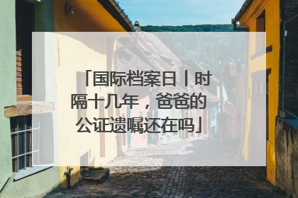 国际档案日丨时隔十几年，爸爸的公证遗嘱还在吗