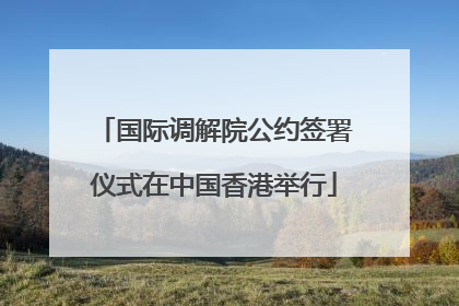 国际调解院公约签署仪式在中国香港举行