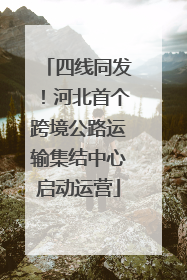 四线同发！河北首个跨境公路运输集结中心启动运营