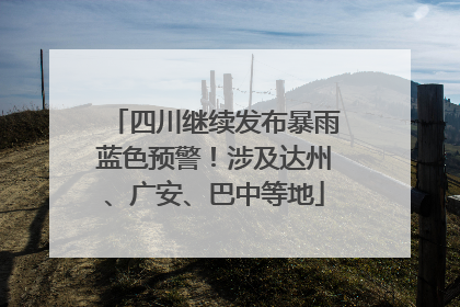 四川继续发布暴雨蓝色预警！涉及达州、广安、巴中等地