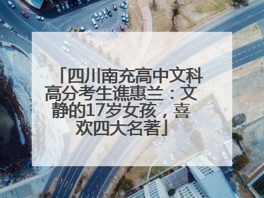 四川南充高中文科高分考生谯惠兰：文静的17岁女孩，喜欢四大名著