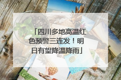 四川多地高温红色预警三连发！明日有望降温降雨