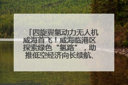 四旋翼氢动力无人机威海首飞！威海临港区探索绿色“氢路”，助推低空经济向长续航、大载重“进化”