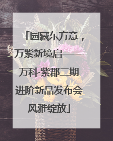 园藏东方意，万紫新境启——万科·紫郡二期进阶新品发布会风雅绽放