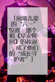 困境儿童的“六一”惊喜：那个唱《早安隆回》的叔叔，成了他们的“成长守护者”
