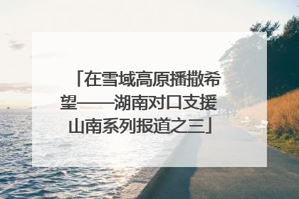 在雪域高原播撒希望——湖南对口支援山南系列报道之三
