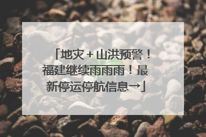 地灾＋山洪预警！福建继续雨雨雨！最新停运停航信息→