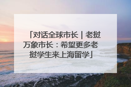 对话全球市长｜老挝万象市长：希望更多老挝学生来上海留学