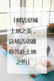 对话星城土地之美，这场活动邀你共赴土地之约