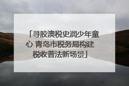 寻胶澳税史润少年童心 青岛市税务局构建税收普法新场景