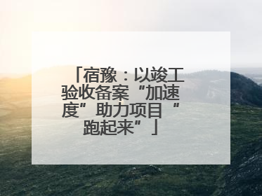 宿豫：以竣工验收备案“加速度”助力项目“跑起来”