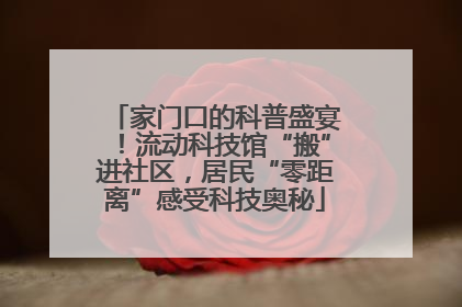 家门口的科普盛宴！流动科技馆“搬”进社区，居民“零距离”感受科技奥秘