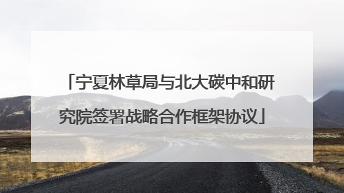 宁夏林草局与北大碳中和研究院签署战略合作框架协议
