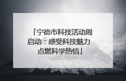 宁德市科技活动周启动：感受科技魅力 点燃科学热情