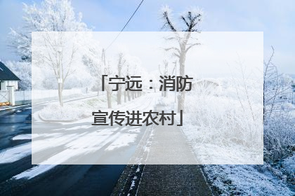 宁远：消防宣传进农村