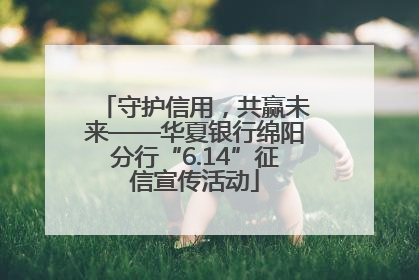 守护信用，共赢未来——华夏银行绵阳分行“6.14”征信宣传活动