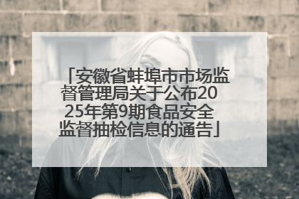 安徽省蚌埠市市场监督管理局关于公布2025年第9期食品安全监督抽检信息的通告