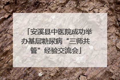 安溪县中医院成功举办基层糖尿病“三师共管”经验交流会