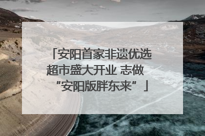安阳首家非遗优选超市盛大开业 志做“安阳版胖东来”