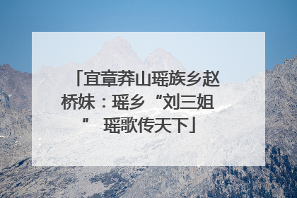 宜章莽山瑶族乡赵桥妹：瑶乡“刘三姐” 瑶歌传天下