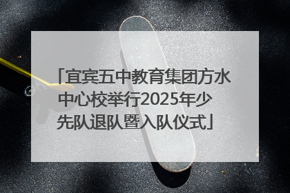 宜宾五中教育集团方水中心校举行2025年少先队退队暨入队仪式
