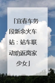 宜春车务段新余火车站：站车联动劝返离家少女