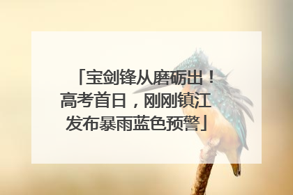 宝剑锋从磨砺出！高考首日，刚刚镇江发布暴雨蓝色预警