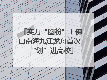 实力“圈粉”！佛山南海九江龙舟首次“划”进高校