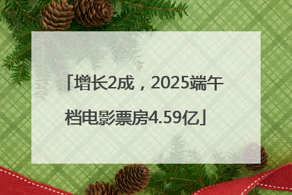 增长2成，2025端午档电影票房4.59亿