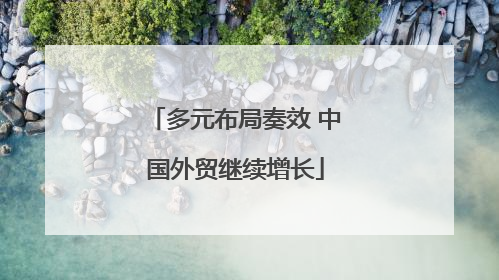 多元布局奏效 中国外贸继续增长