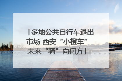 多地公共自行车退出市场 西安“小橙车”未来“骑”向何方